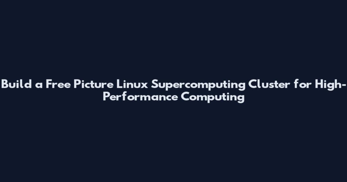 Build a Free Picture Linux Supercomputing Cluster for High-Performance Computing