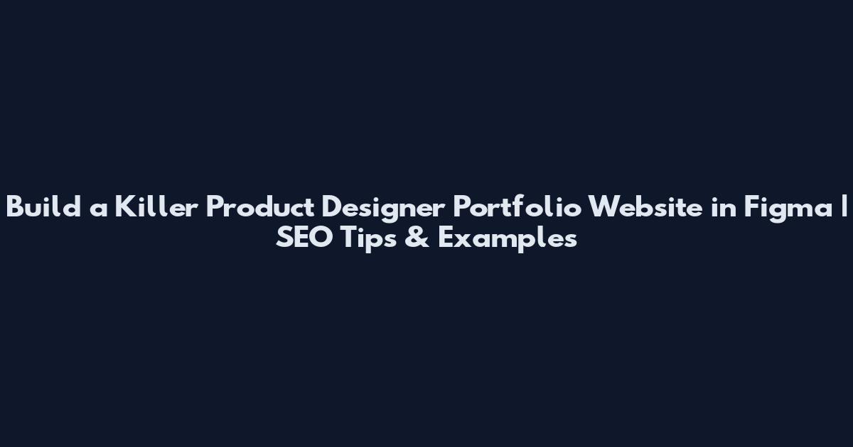 Build a Killer Product Designer Portfolio Website in Figma | SEO Tips & Examples