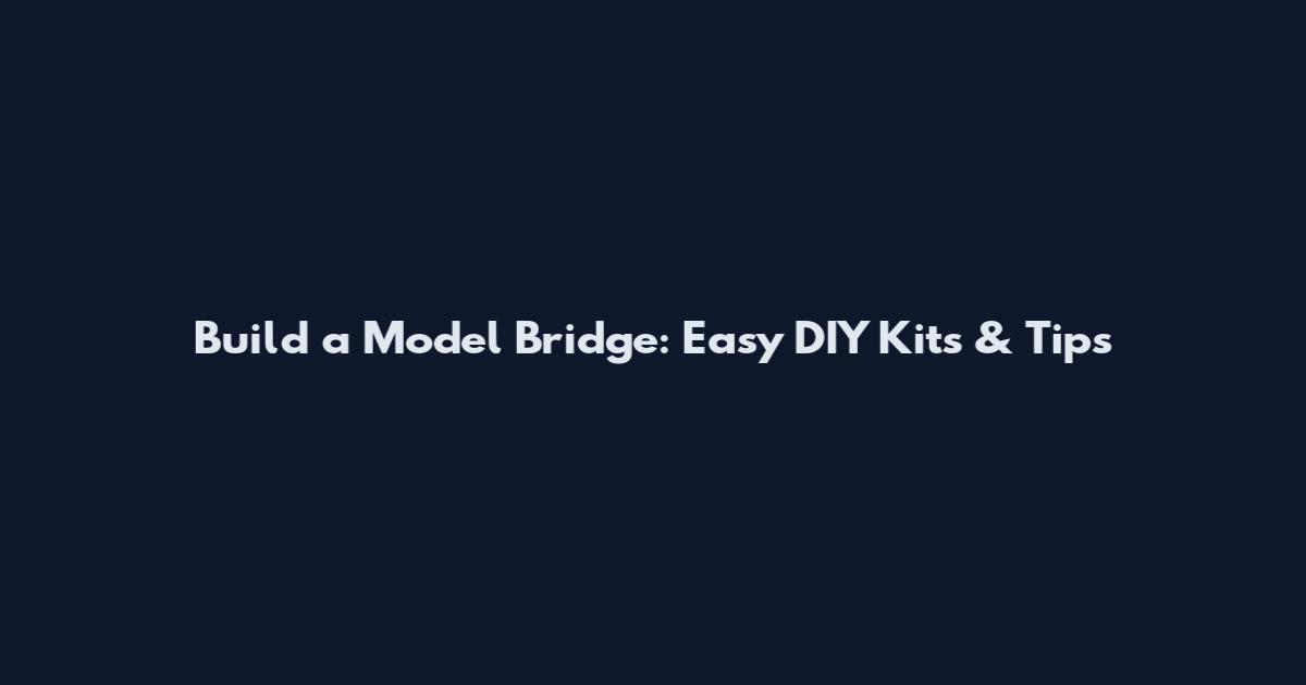 Build a Model Bridge: Easy DIY Kits & Tips