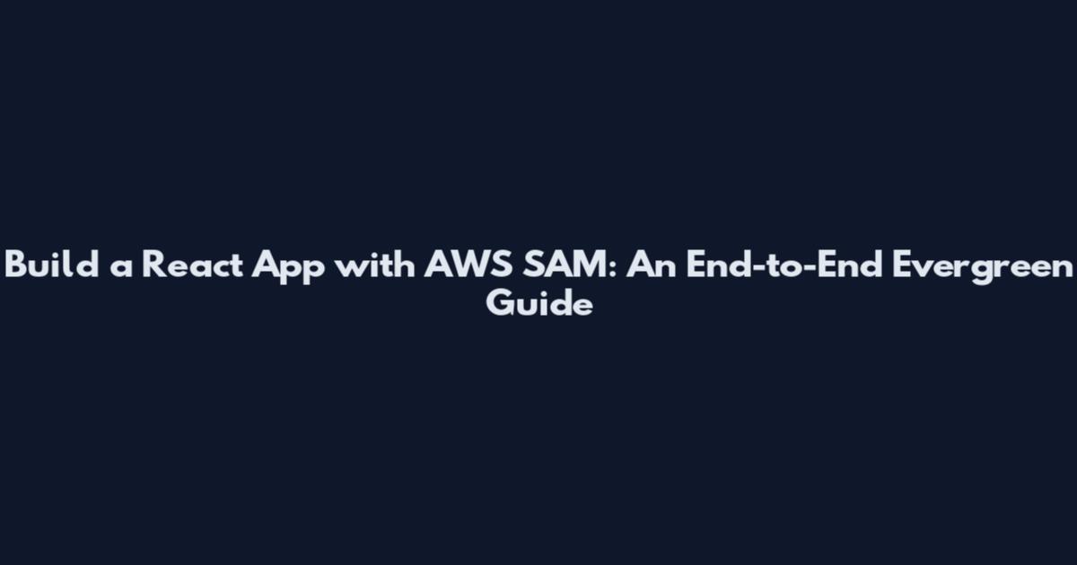 Build a React App with AWS SAM: An End-to-End Evergreen Guide