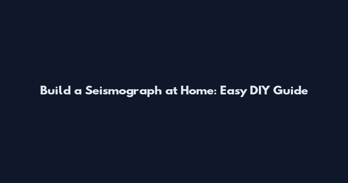 Build a Seismograph at Home: Easy DIY Guide