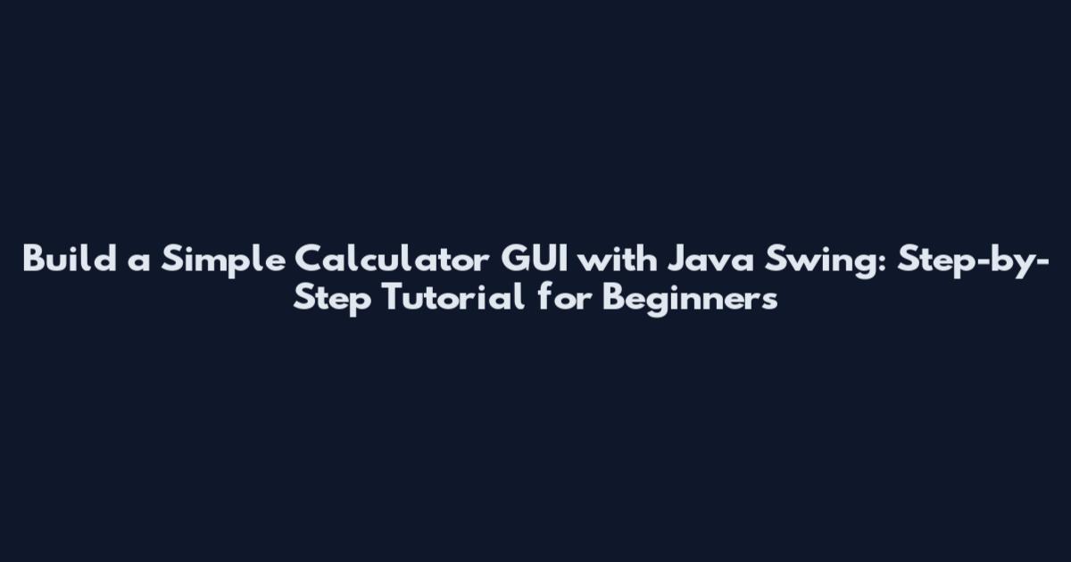 Build a Simple Calculator GUI with Java Swing: Step-by-Step Tutorial for Beginners