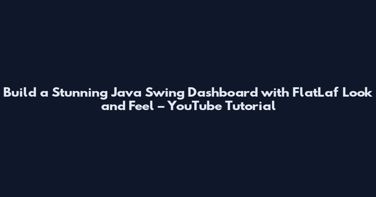Build a Stunning Java Swing Dashboard with FlatLaf Look and Feel – YouTube Tutorial