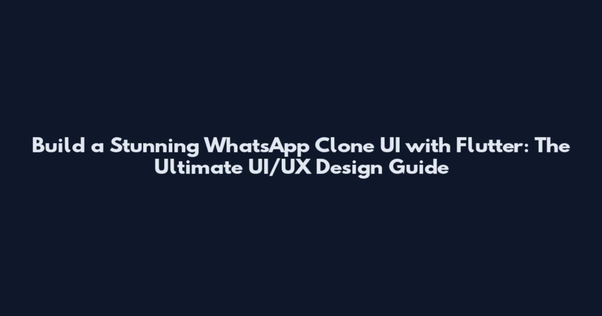 Build a Stunning WhatsApp Clone UI with Flutter: The Ultimate UI/UX Design Guide