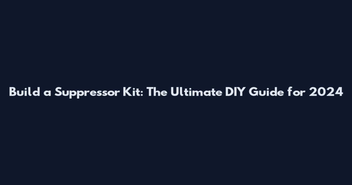 Build a Suppressor Kit: The Ultimate DIY Guide for 2024