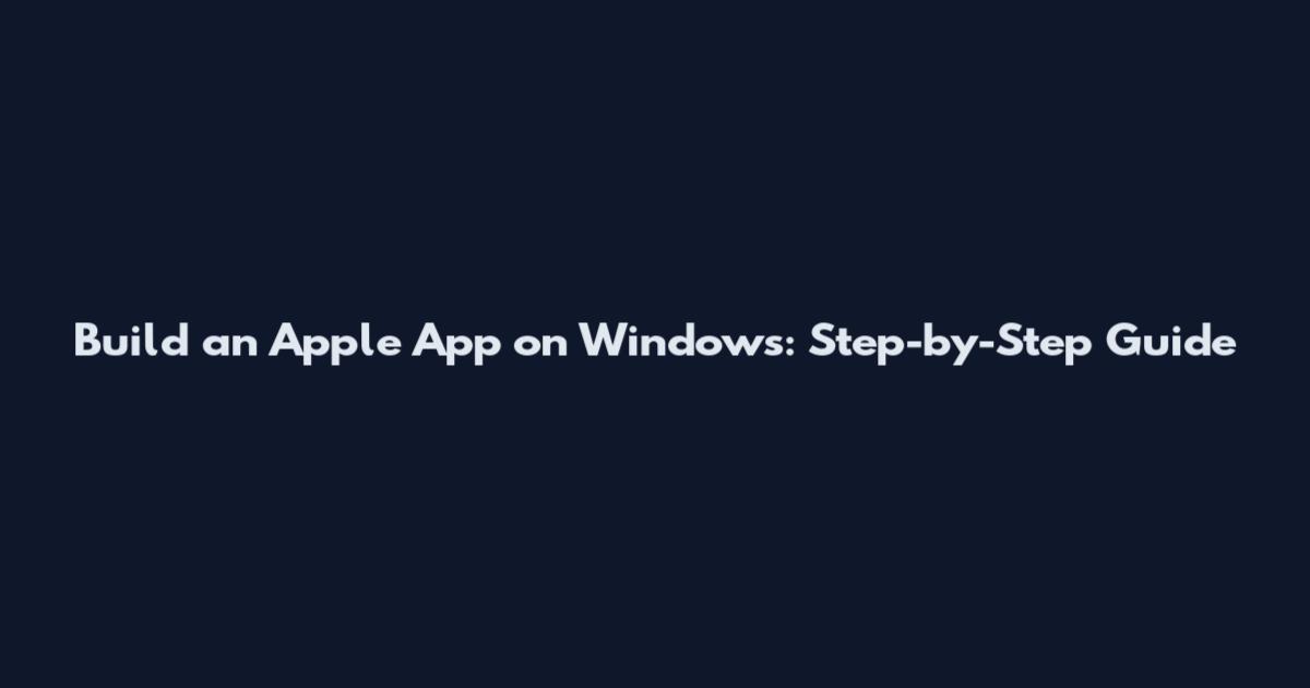 Build an Apple App on Windows: Step-by-Step Guide