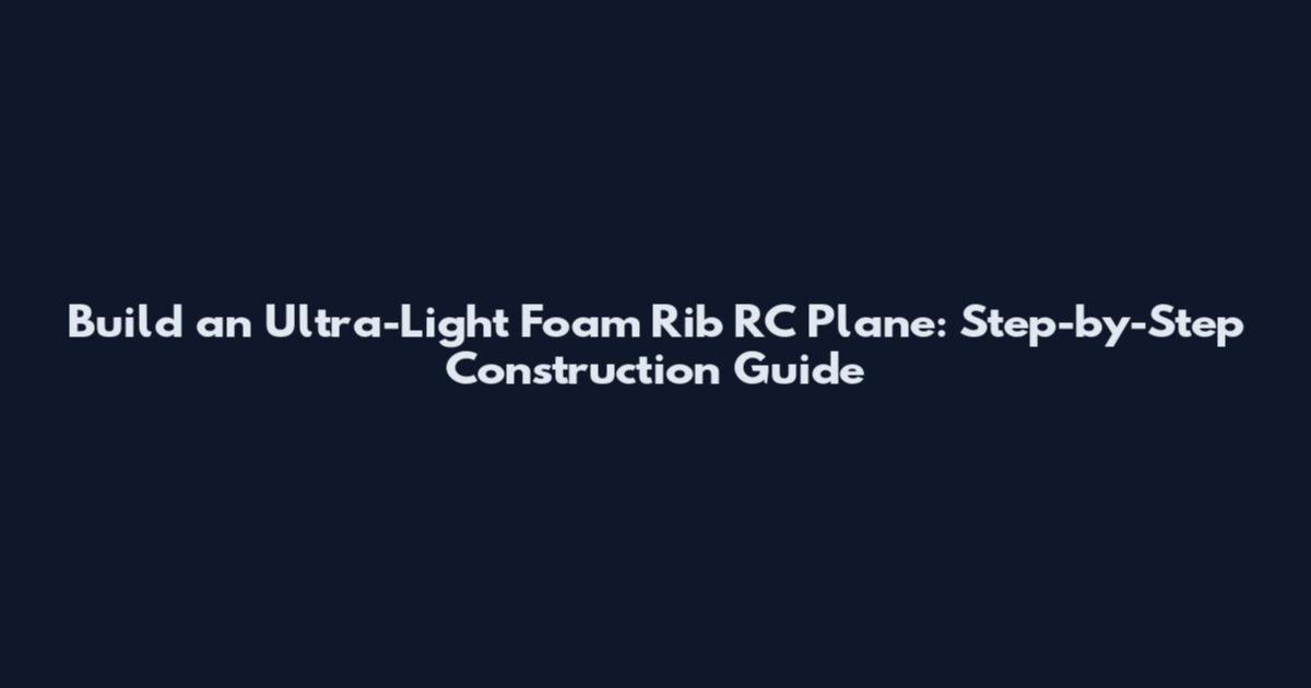 Build an Ultra-Light Foam Rib RC Plane: Step-by-Step Construction Guide