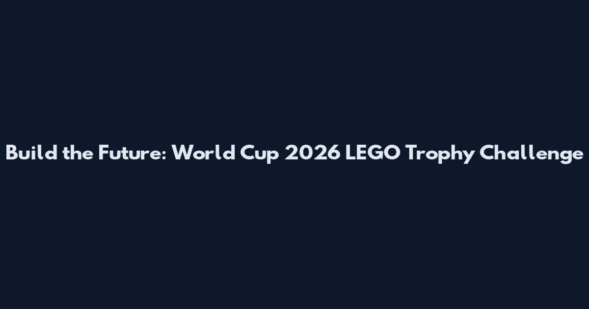 Build the Future: World Cup 2026 LEGO Trophy Challenge