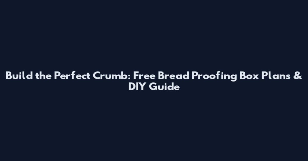 Build the Perfect Crumb: Free Bread Proofing Box Plans & DIY Guide