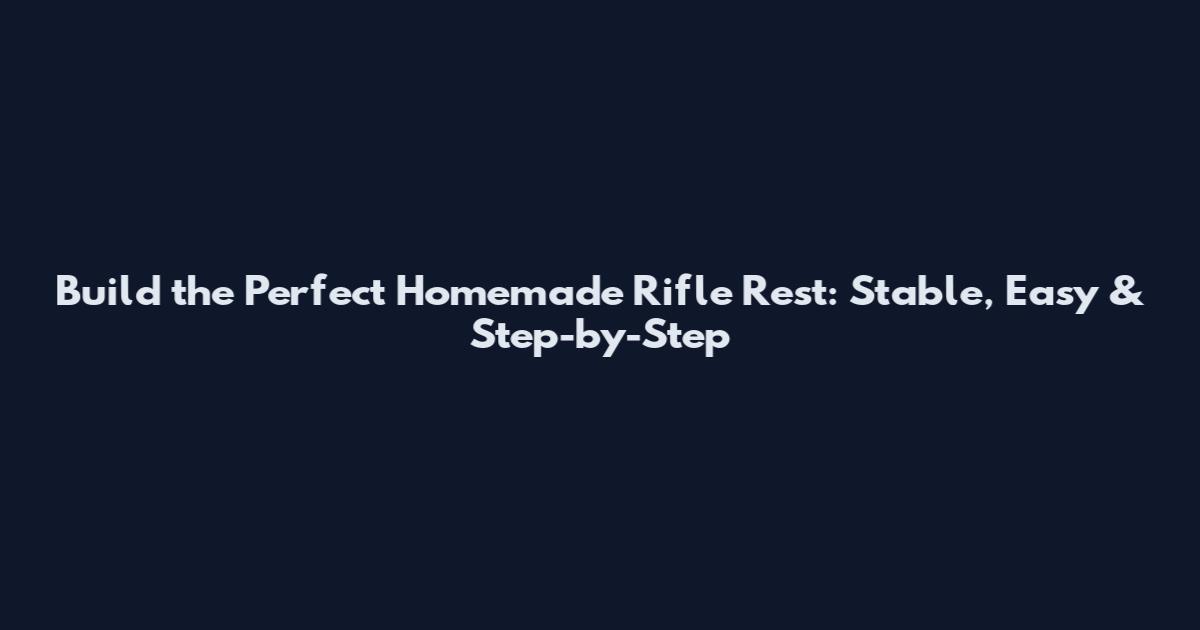 Build the Perfect Homemade Rifle Rest: Stable, Easy & Step-by-Step