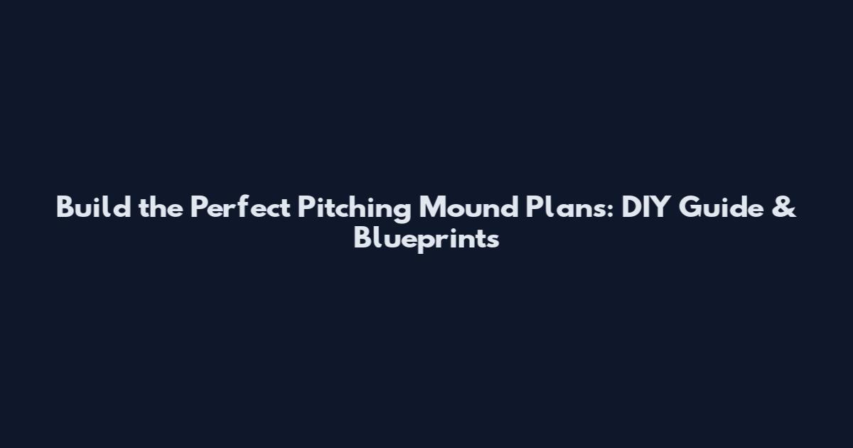 Build the Perfect Pitching Mound Plans: DIY Guide & Blueprints