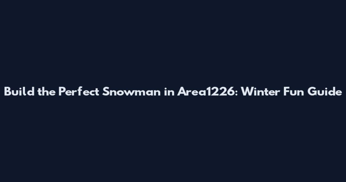 Build the Perfect Snowman in Area1226: Winter Fun Guide
