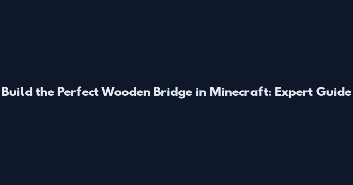 Build the Perfect Wooden Bridge in Minecraft: Expert Guide