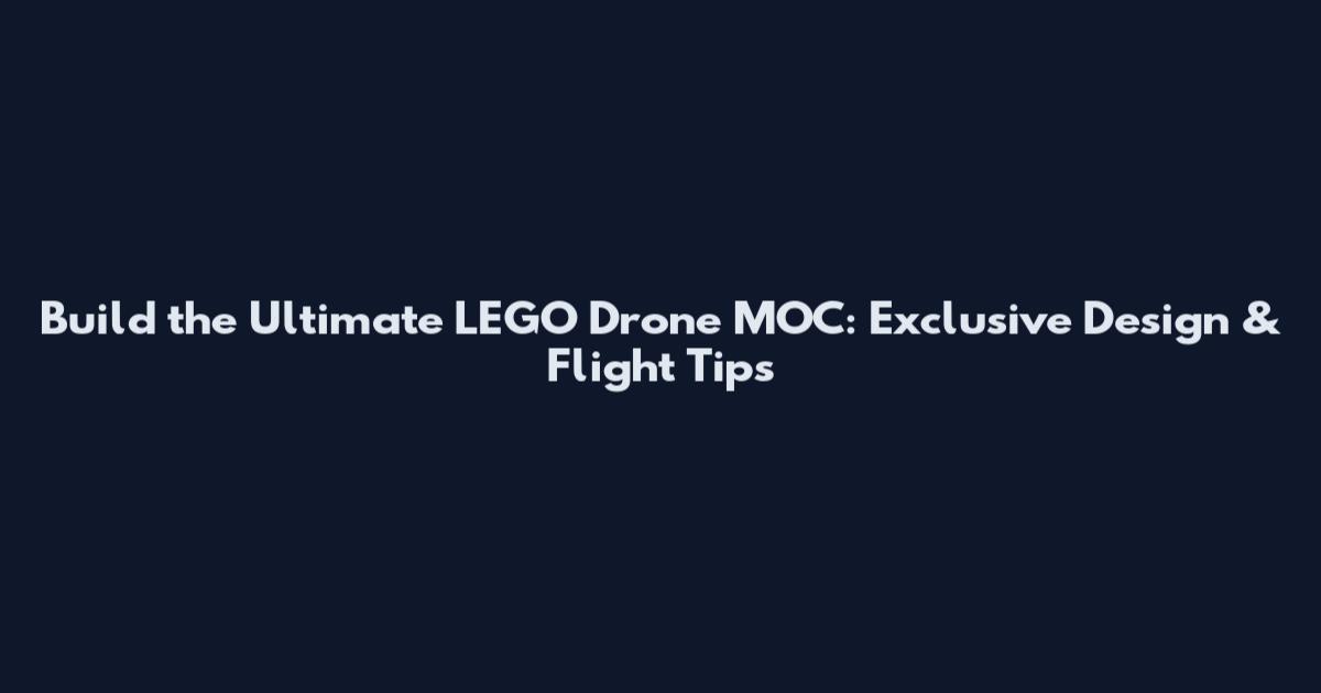Build the Ultimate LEGO Drone MOC: Exclusive Design & Flight Tips