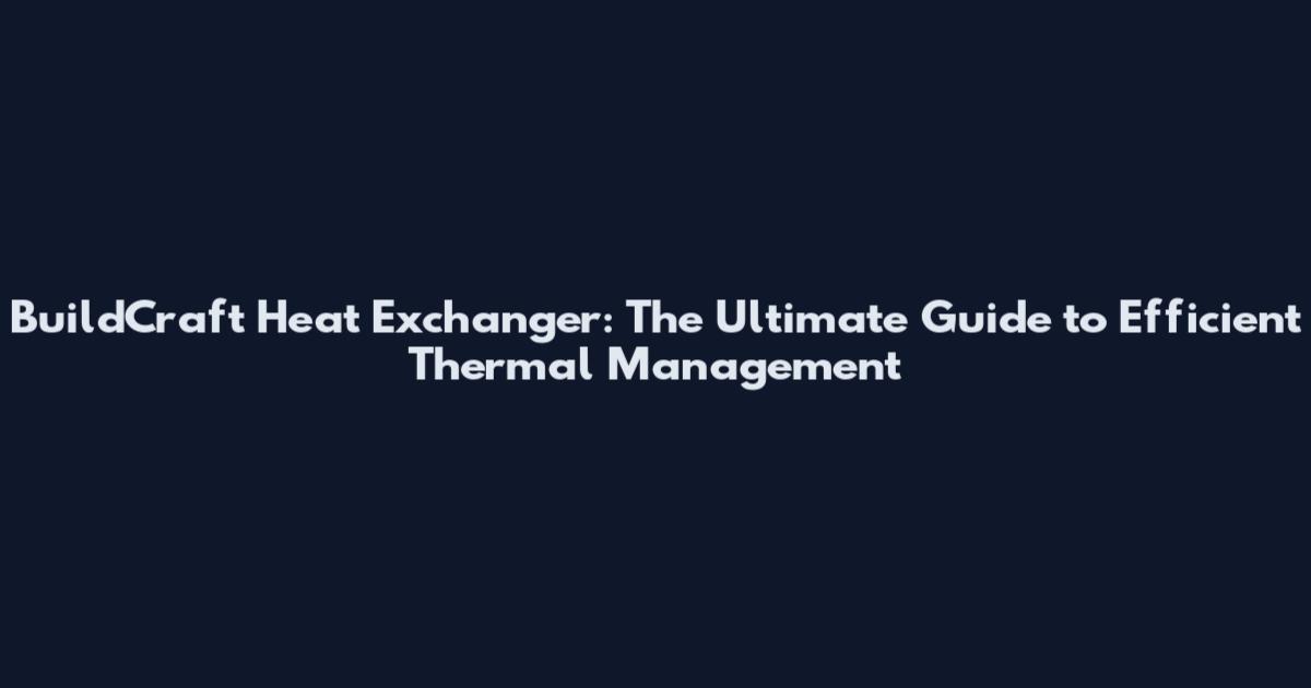BuildCraft Heat Exchanger: The Ultimate Guide to Efficient Thermal Management
