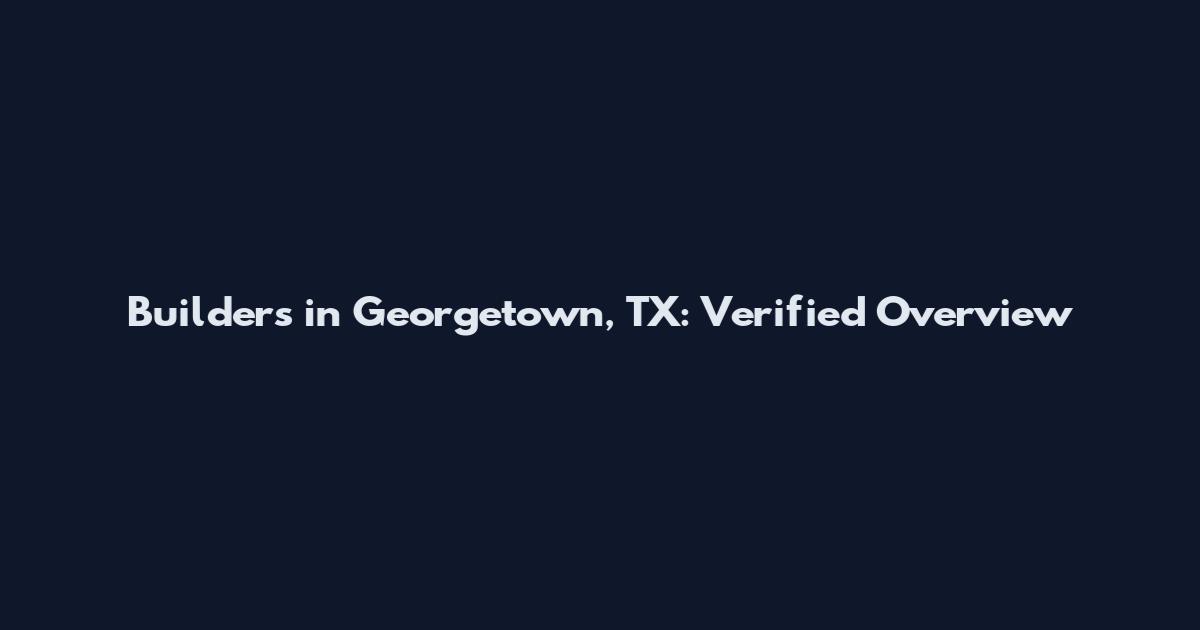 Builders in Georgetown, TX: Verified Overview