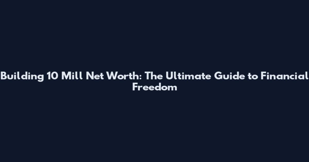 Building 10 Mill Net Worth: The Ultimate Guide to Financial Freedom