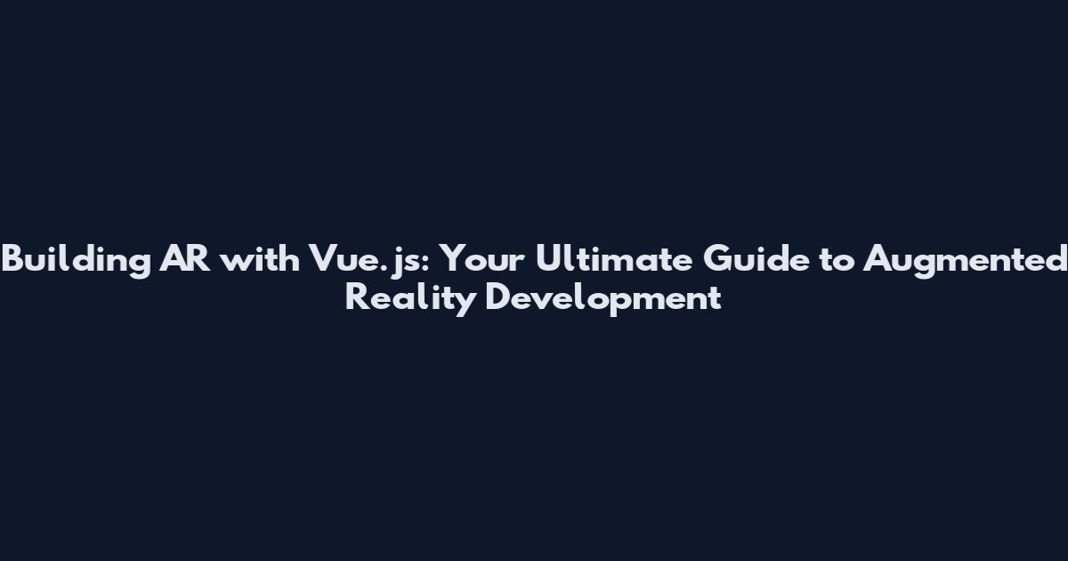 Building AR with Vue.js: Your Ultimate Guide to Augmented Reality Development