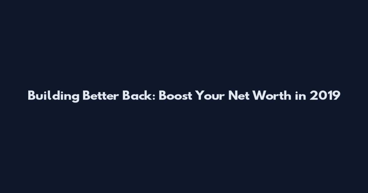 Building Better Back: Boost Your Net Worth in 2019