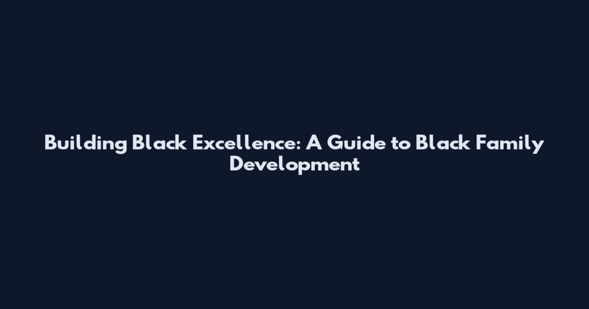 Building Black Excellence: A Guide to Black Family Development