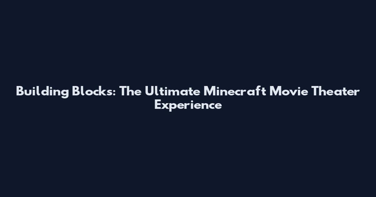 Building Blocks: The Ultimate Minecraft Movie Theater Experience