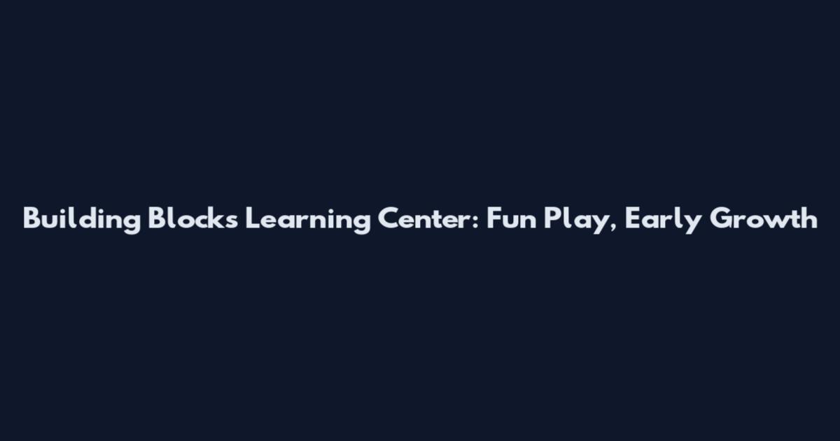 Building Blocks Learning Center: Fun Play, Early Growth