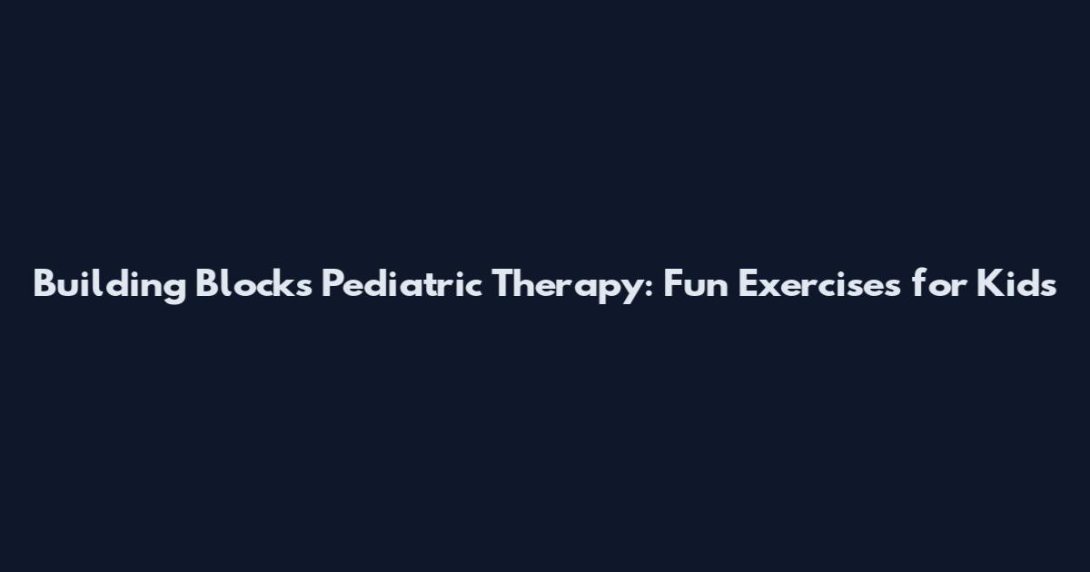 Building Blocks Pediatric Therapy: Fun Exercises for Kids