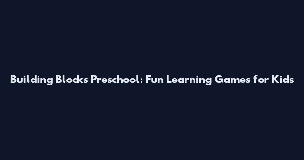 Building Blocks Preschool: Fun Learning Games for Kids