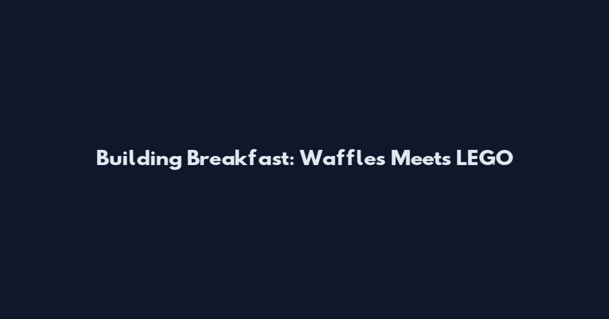 Building Breakfast: Waffles Meets LEGO