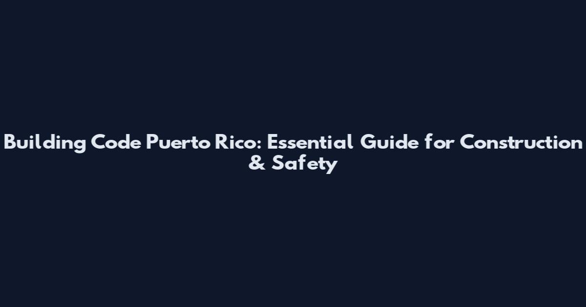 Building Code Puerto Rico: Essential Guide for Construction & Safety