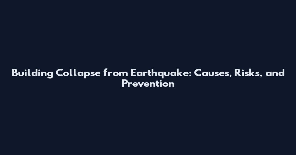 Building Collapse from Earthquake: Causes, Risks, and Prevention