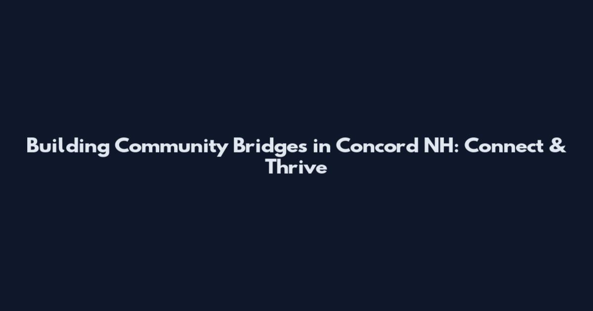 Building Community Bridges in Concord NH: Connect & Thrive