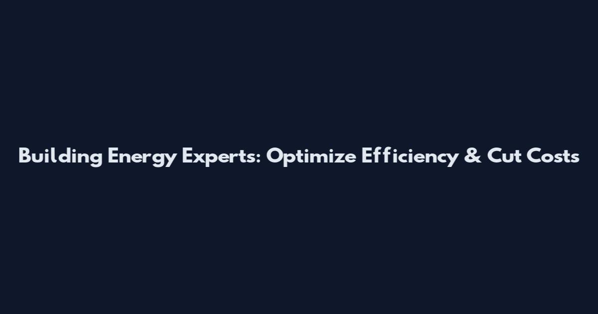 Building Energy Experts: Optimize Efficiency & Cut Costs