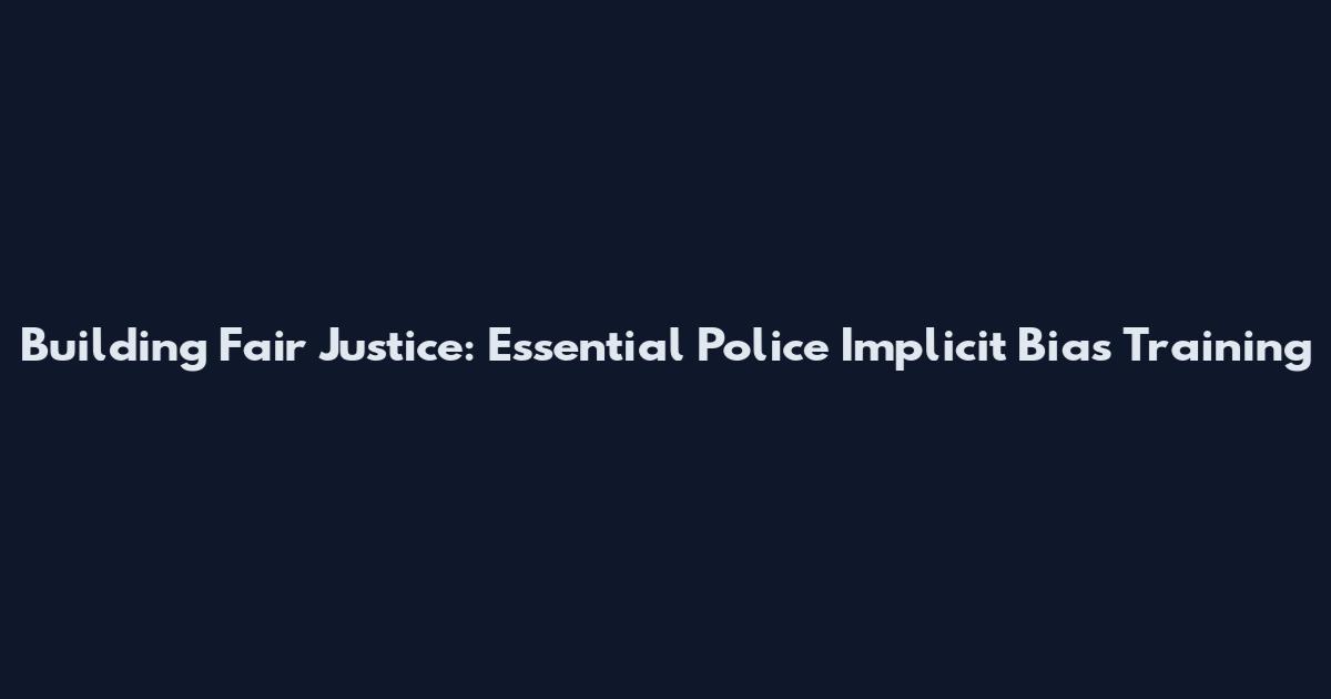 Building Fair Justice: Essential Police Implicit Bias Training