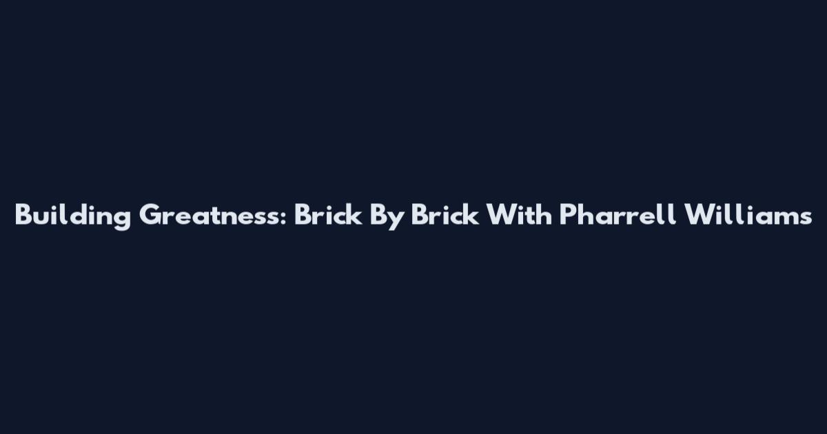 Building Greatness: Brick By Brick With Pharrell Williams
