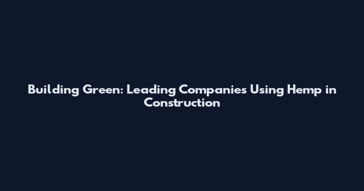 Building Green: Leading Companies Using Hemp in Construction