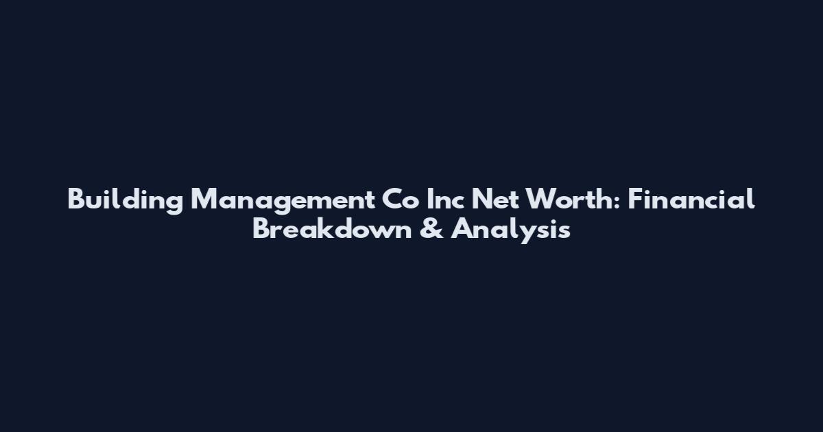 Building Management Co Inc Net Worth: Financial Breakdown & Analysis