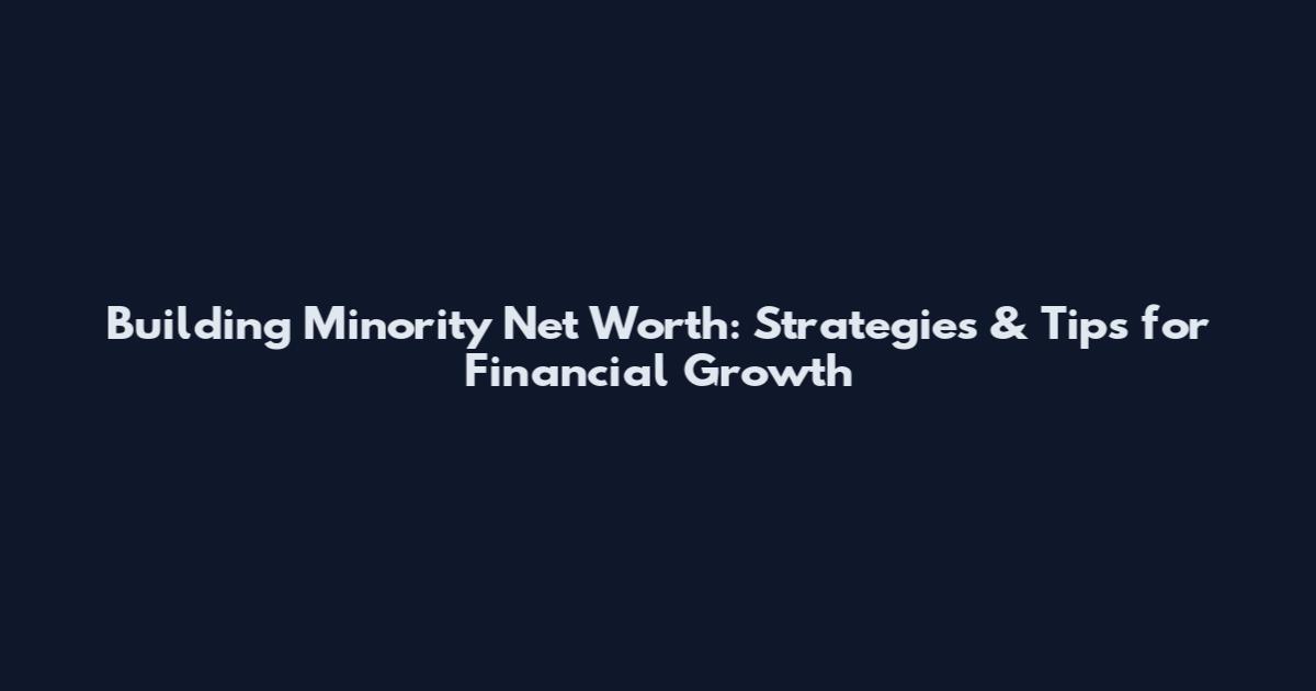 Building Minority Net Worth: Strategies & Tips for Financial Growth