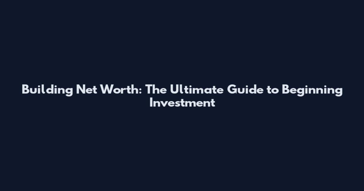 Building Net Worth: The Ultimate Guide to Beginning Investment