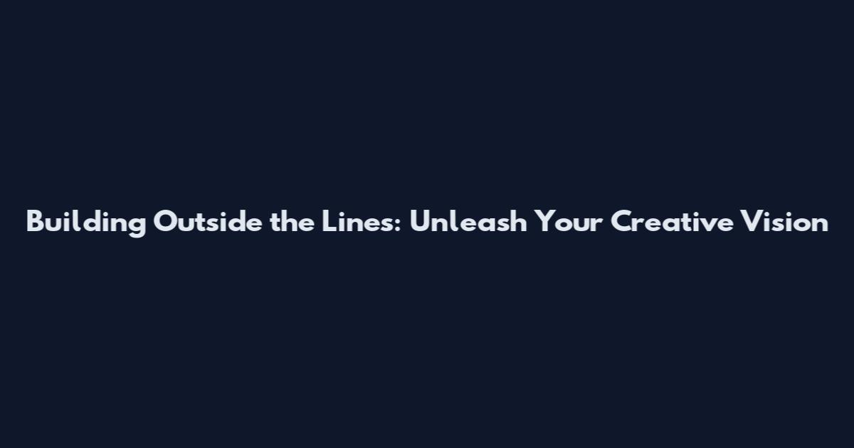 Building Outside the Lines: Unleash Your Creative Vision