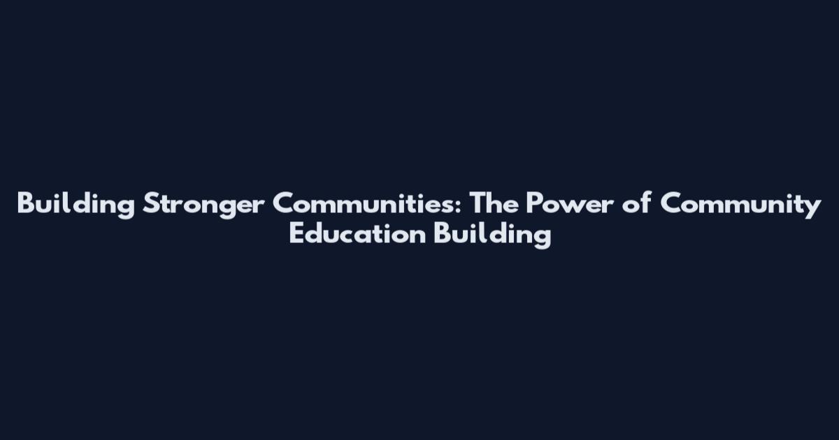 Building Stronger Communities: The Power of Community Education Building