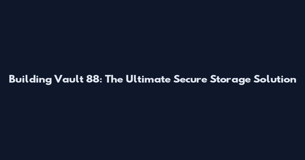 Building Vault 88: The Ultimate Secure Storage Solution