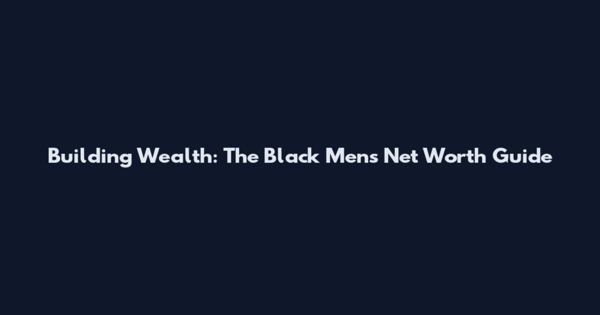 Building Wealth: The Black Men's Net Worth Guide