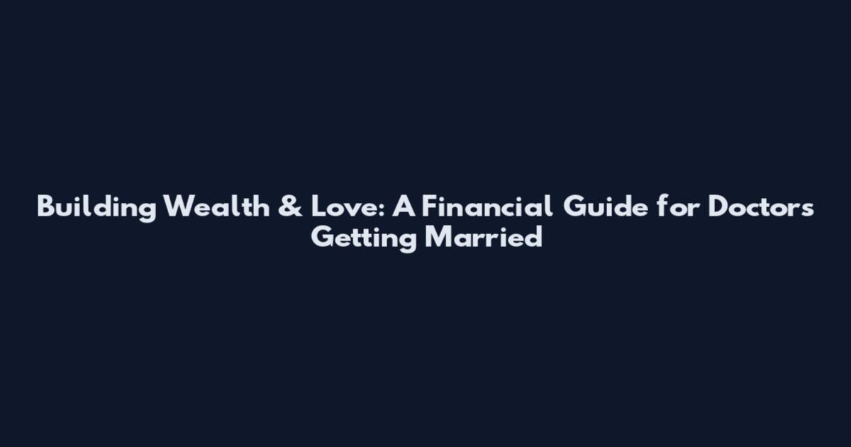 Building Wealth & Love: A Financial Guide for Doctors Getting Married