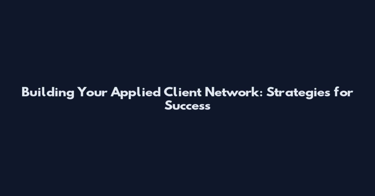 Building Your Applied Client Network: Strategies for Success