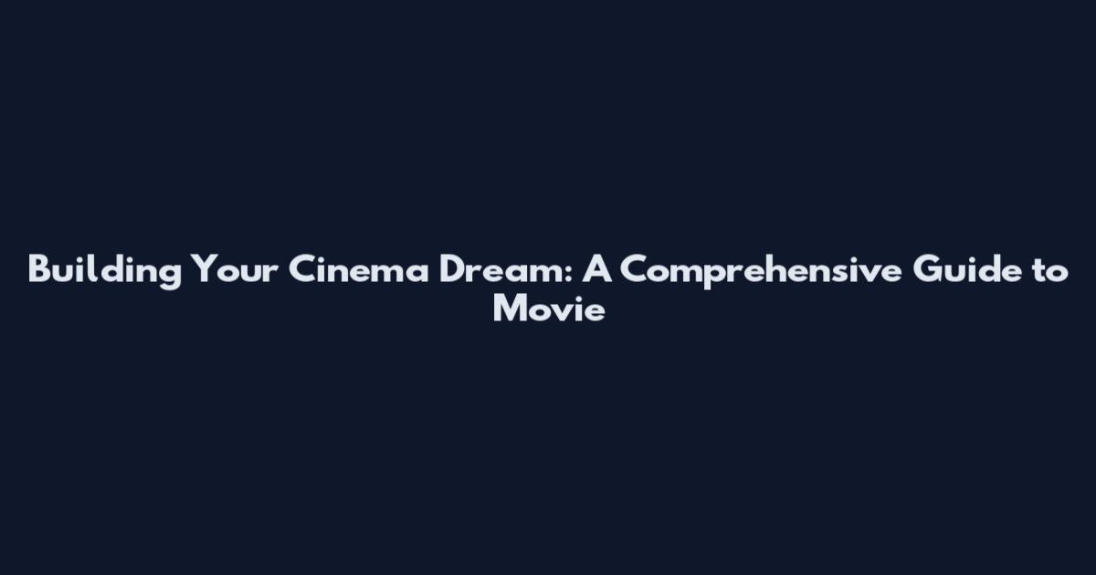 Building Your Cinema Dream: A Comprehensive Guide to Movie