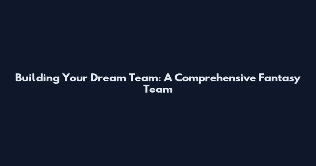 Building Your Dream Team: A Comprehensive Fantasy Team