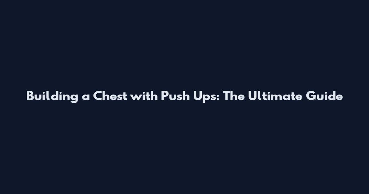 Building a Chest with Push Ups: The Ultimate Guide