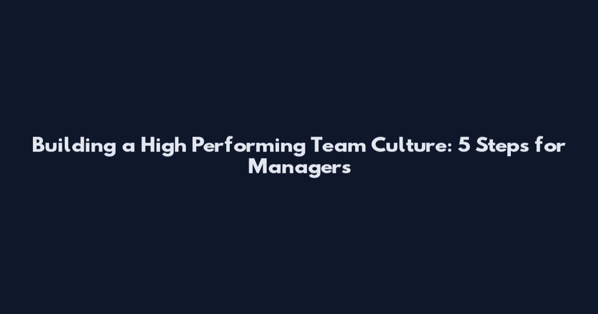 Building a High Performing Team Culture: 5 Steps for Managers
