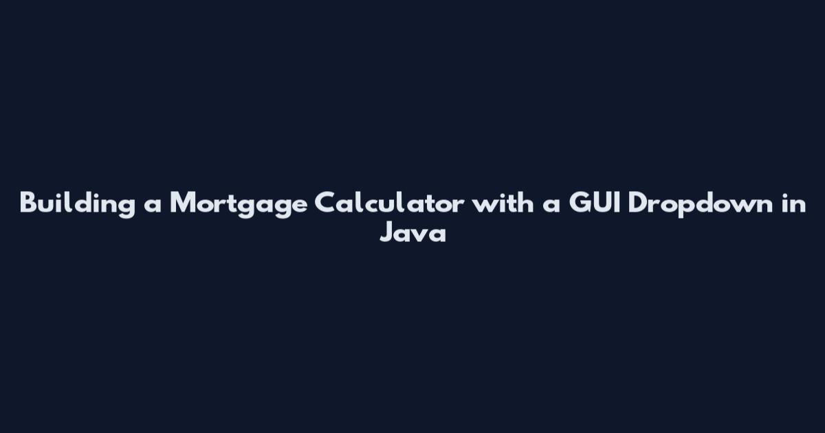 Building a Mortgage Calculator with a GUI Dropdown in Java
